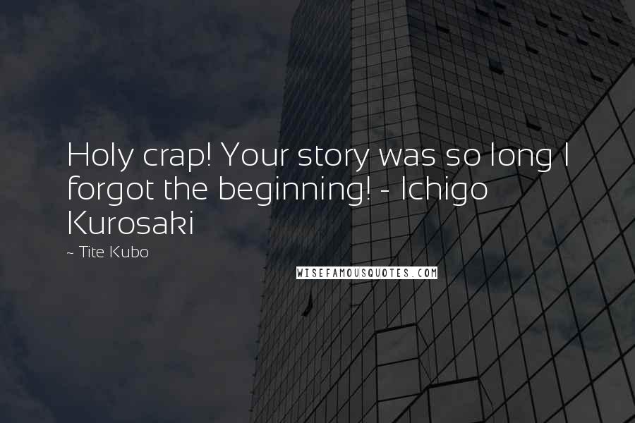 Tite Kubo Quotes: Holy crap! Your story was so long I forgot the beginning! - Ichigo Kurosaki