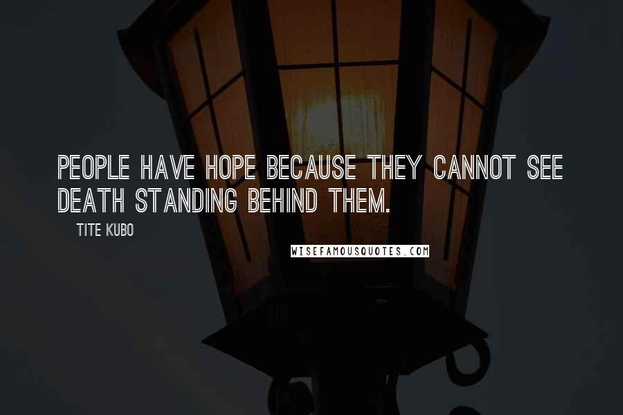Tite Kubo Quotes: People have hope because they cannot see Death standing behind them.