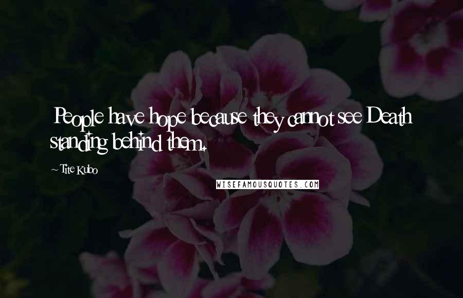 Tite Kubo Quotes: People have hope because they cannot see Death standing behind them.