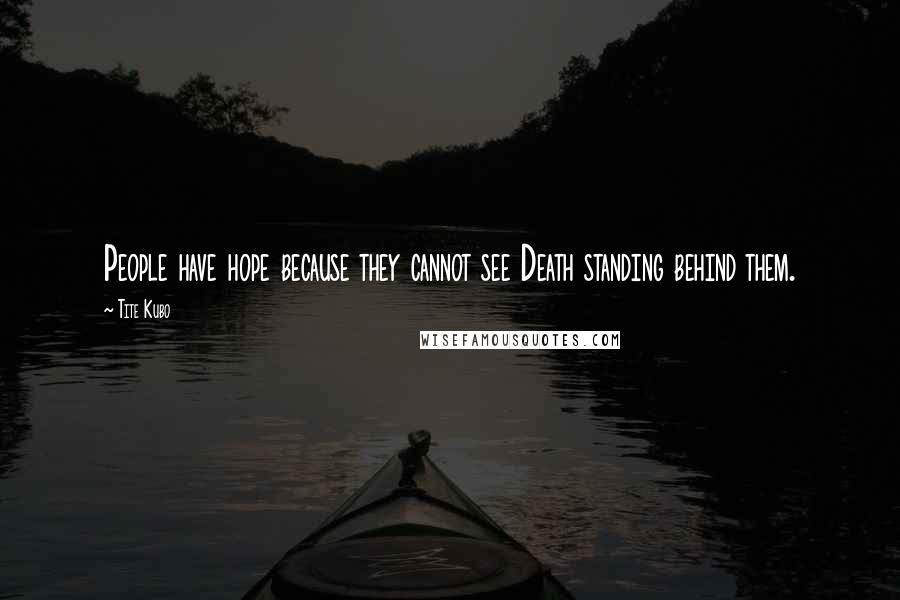 Tite Kubo Quotes: People have hope because they cannot see Death standing behind them.