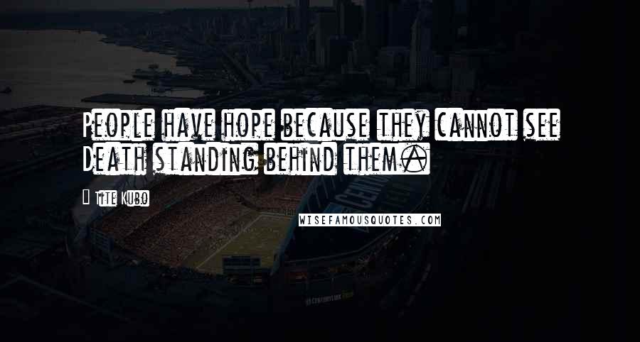 Tite Kubo Quotes: People have hope because they cannot see Death standing behind them.