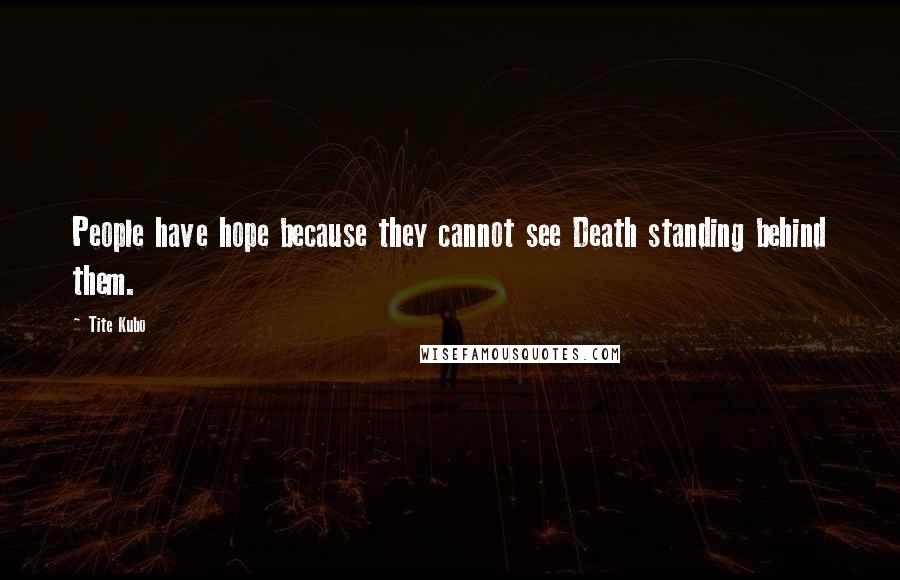 Tite Kubo Quotes: People have hope because they cannot see Death standing behind them.