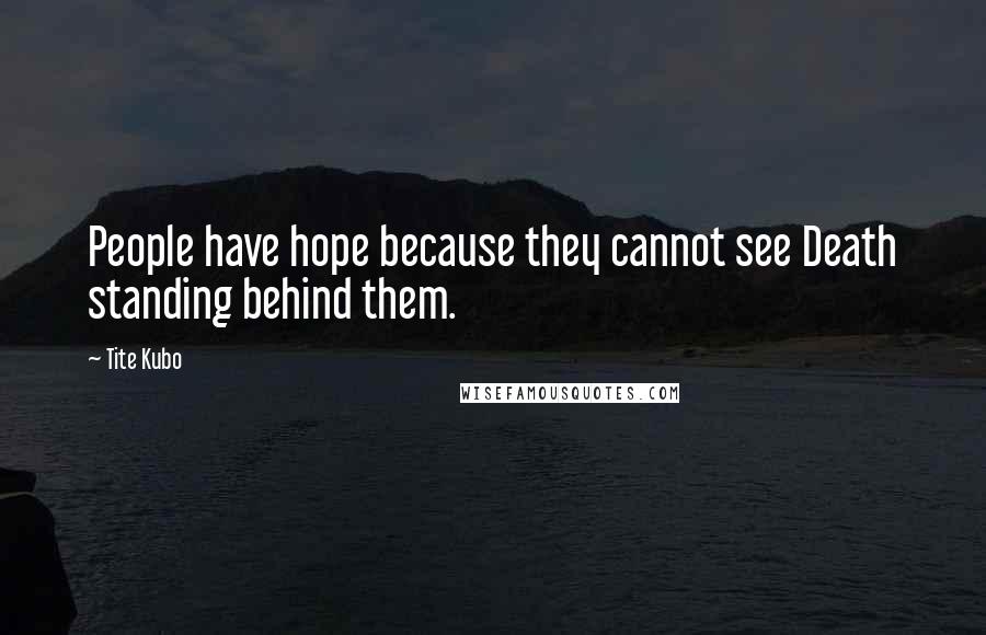 Tite Kubo Quotes: People have hope because they cannot see Death standing behind them.