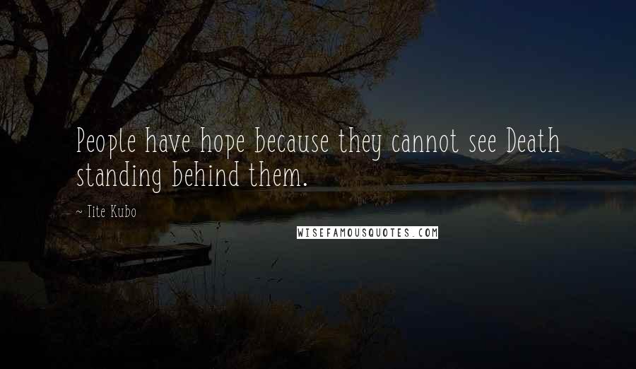 Tite Kubo Quotes: People have hope because they cannot see Death standing behind them.
