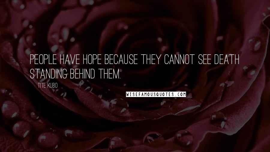 Tite Kubo Quotes: People have hope because they cannot see Death standing behind them.