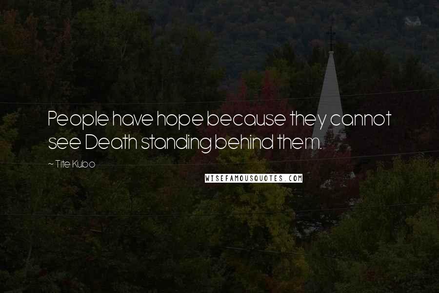 Tite Kubo Quotes: People have hope because they cannot see Death standing behind them.
