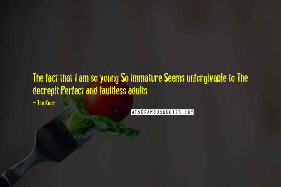 Tite Kubo Quotes: The fact that I am so young So Immature Seems unforgivable to The decrepit Perfect and faultless adults