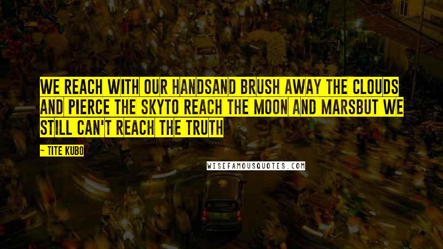 Tite Kubo Quotes: We reach with our handsand brush away the clouds and pierce the skyto reach the moon and Marsbut we still can't reach the truth