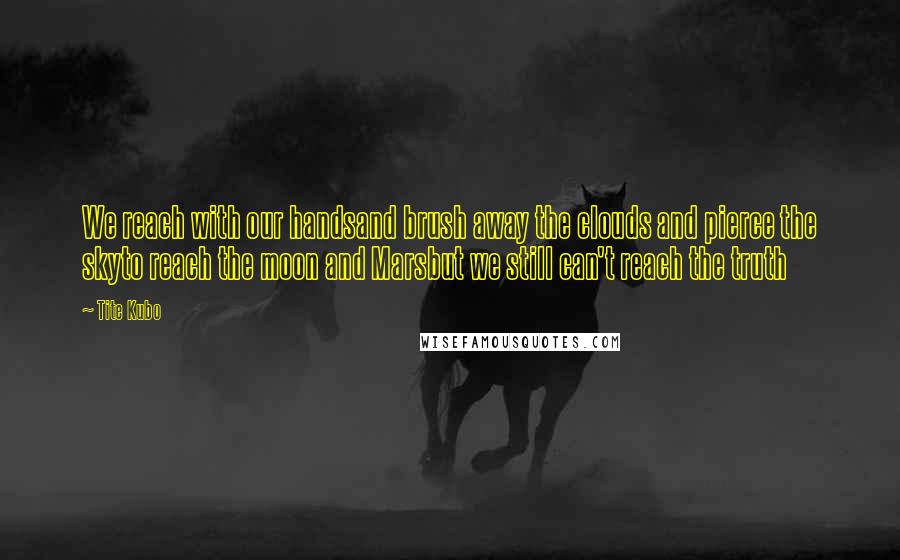 Tite Kubo Quotes: We reach with our handsand brush away the clouds and pierce the skyto reach the moon and Marsbut we still can't reach the truth