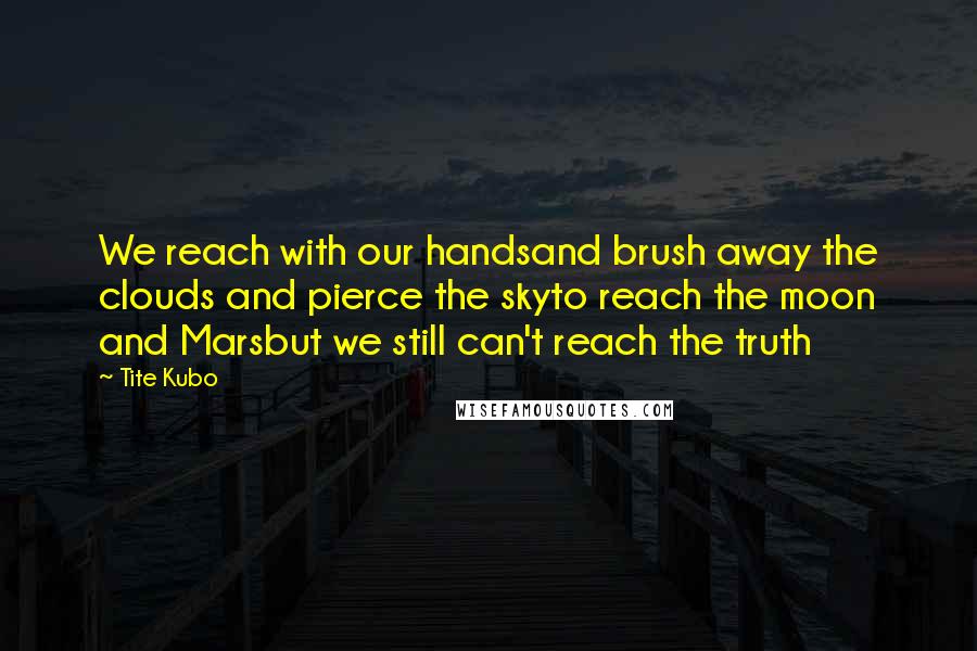 Tite Kubo Quotes: We reach with our handsand brush away the clouds and pierce the skyto reach the moon and Marsbut we still can't reach the truth