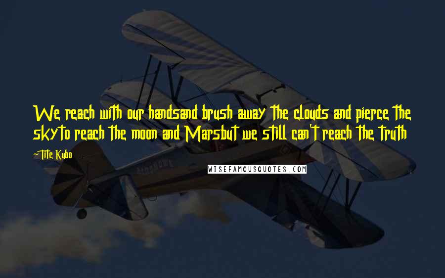 Tite Kubo Quotes: We reach with our handsand brush away the clouds and pierce the skyto reach the moon and Marsbut we still can't reach the truth