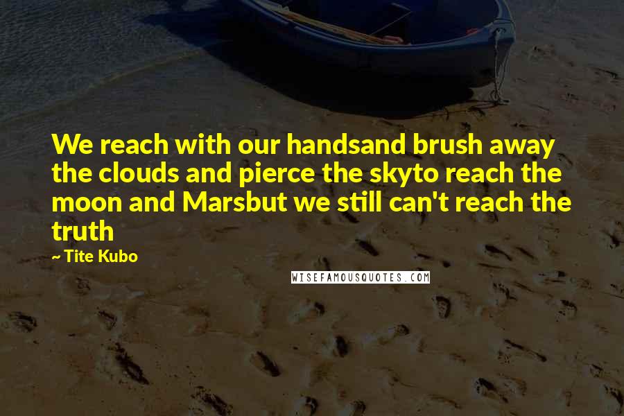 Tite Kubo Quotes: We reach with our handsand brush away the clouds and pierce the skyto reach the moon and Marsbut we still can't reach the truth