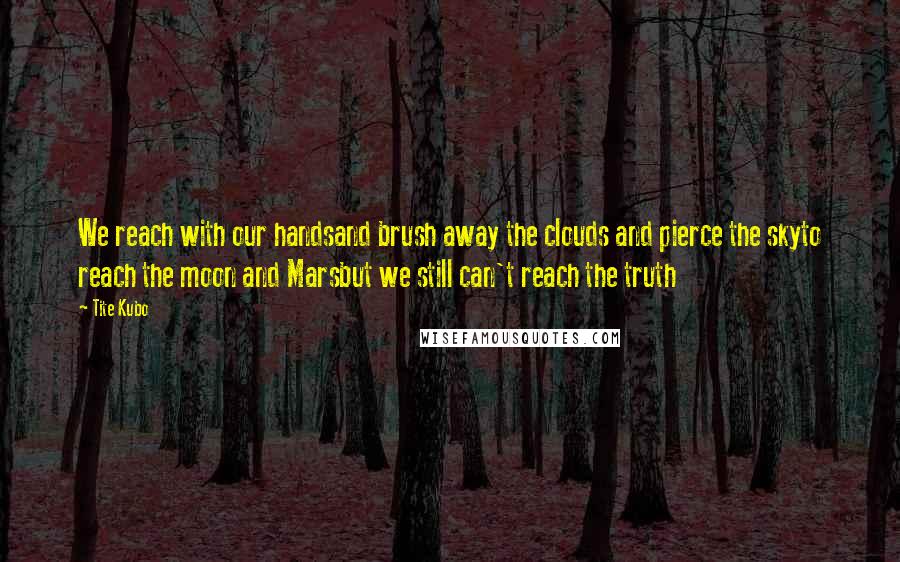 Tite Kubo Quotes: We reach with our handsand brush away the clouds and pierce the skyto reach the moon and Marsbut we still can't reach the truth