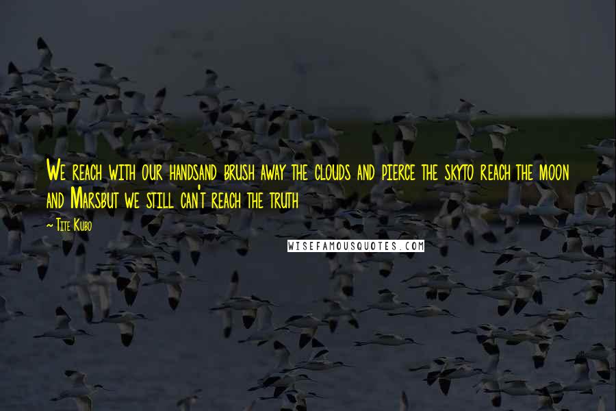 Tite Kubo Quotes: We reach with our handsand brush away the clouds and pierce the skyto reach the moon and Marsbut we still can't reach the truth