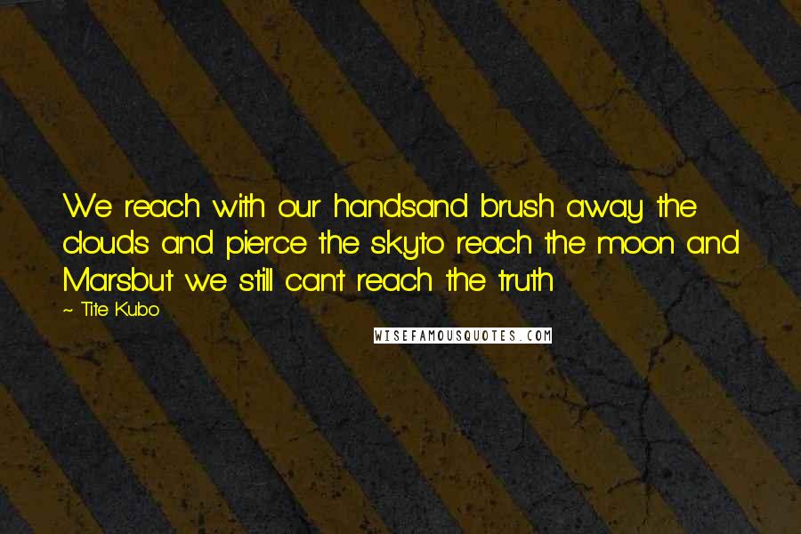 Tite Kubo Quotes: We reach with our handsand brush away the clouds and pierce the skyto reach the moon and Marsbut we still can't reach the truth