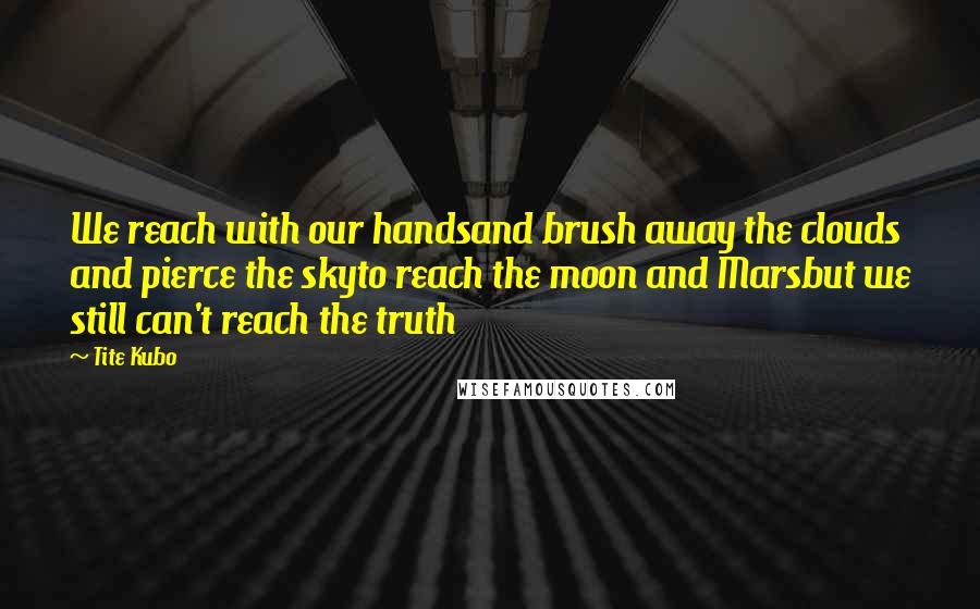 Tite Kubo Quotes: We reach with our handsand brush away the clouds and pierce the skyto reach the moon and Marsbut we still can't reach the truth