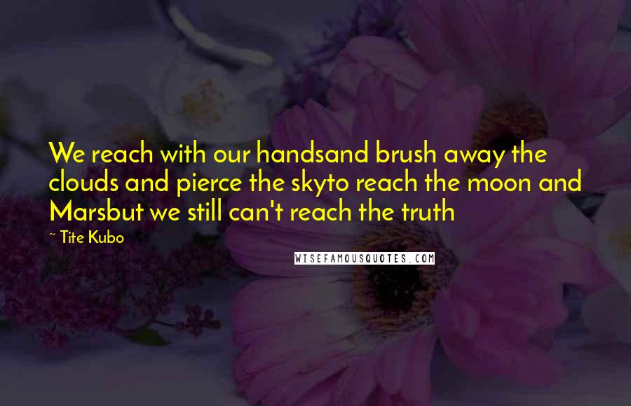 Tite Kubo Quotes: We reach with our handsand brush away the clouds and pierce the skyto reach the moon and Marsbut we still can't reach the truth
