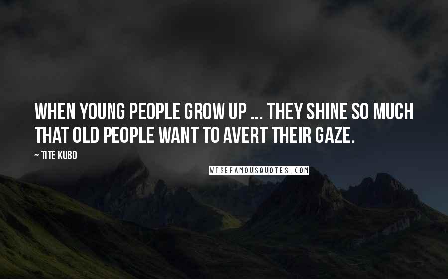 Tite Kubo Quotes: When young people grow up ... they shine so much that old people want to avert their gaze.