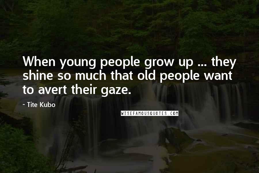 Tite Kubo Quotes: When young people grow up ... they shine so much that old people want to avert their gaze.