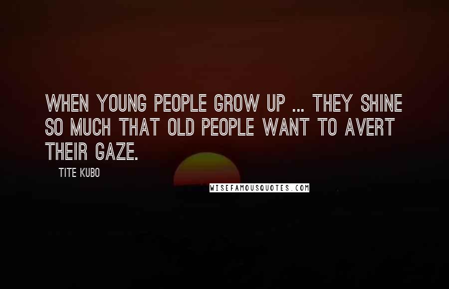 Tite Kubo Quotes: When young people grow up ... they shine so much that old people want to avert their gaze.
