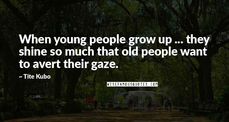 Tite Kubo Quotes: When young people grow up ... they shine so much that old people want to avert their gaze.