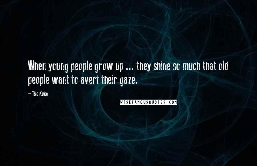 Tite Kubo Quotes: When young people grow up ... they shine so much that old people want to avert their gaze.