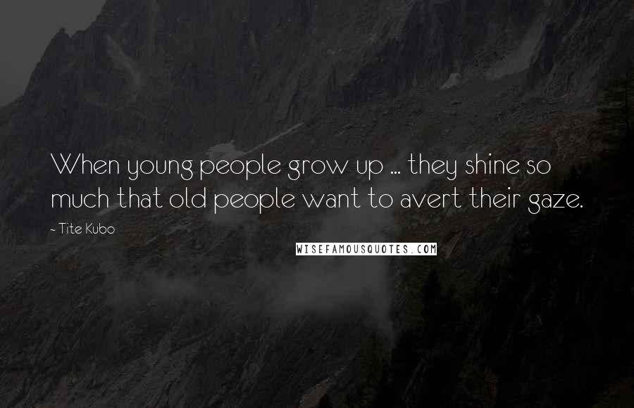 Tite Kubo Quotes: When young people grow up ... they shine so much that old people want to avert their gaze.