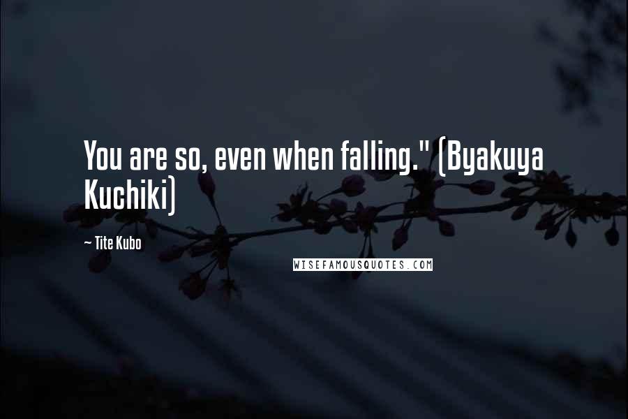 Tite Kubo Quotes: You are so, even when falling." (Byakuya Kuchiki)