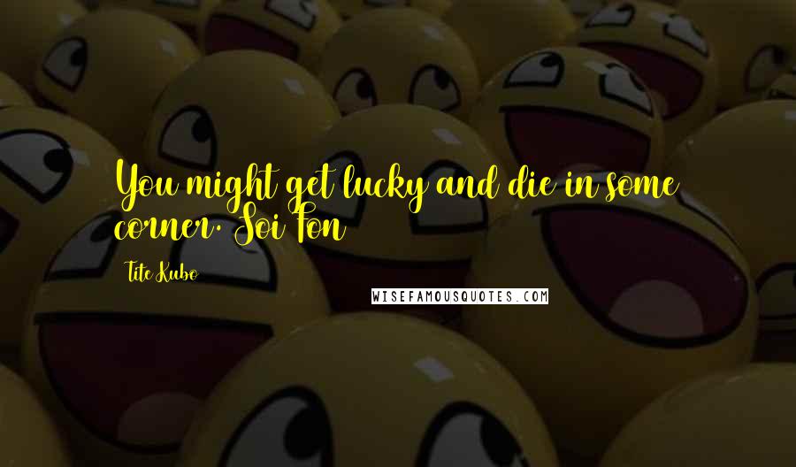 Tite Kubo Quotes: You might get lucky and die in some corner.~Soi Fon