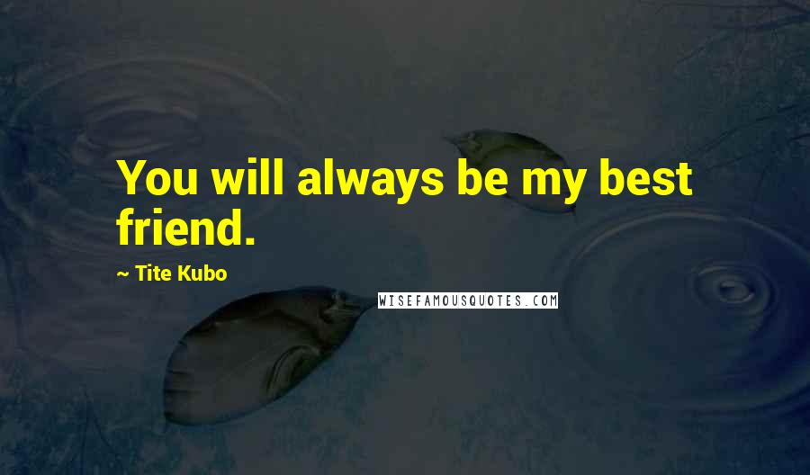 Tite Kubo Quotes: You will always be my best friend.