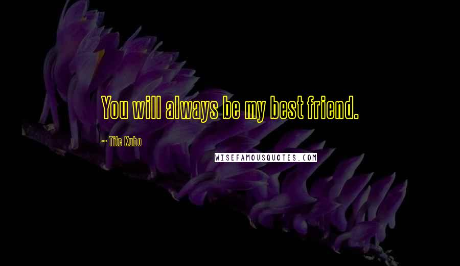 Tite Kubo Quotes: You will always be my best friend.