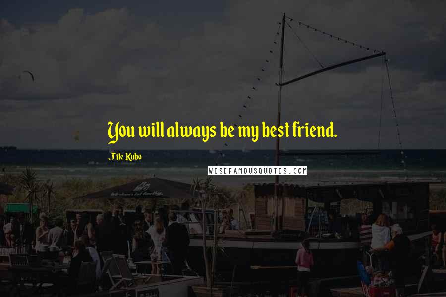 Tite Kubo Quotes: You will always be my best friend.