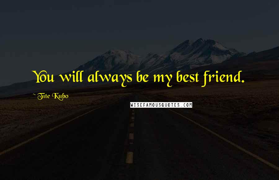 Tite Kubo Quotes: You will always be my best friend.