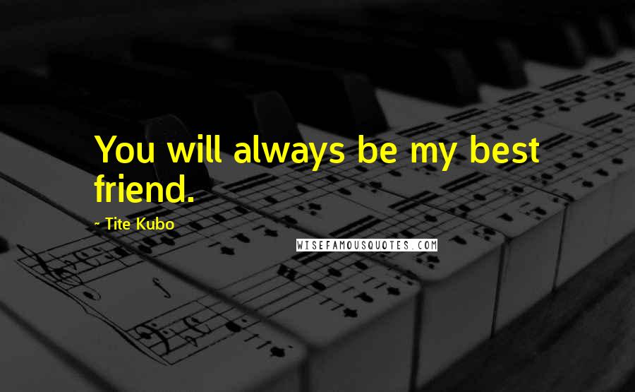 Tite Kubo Quotes: You will always be my best friend.