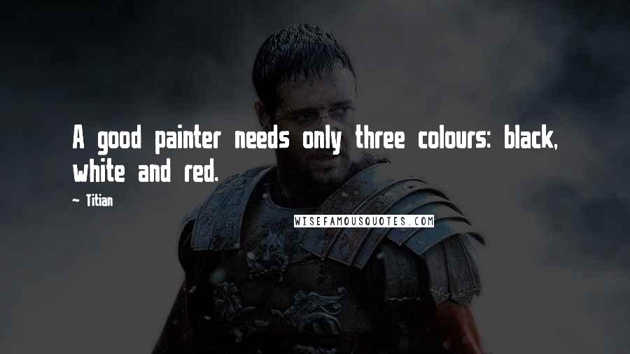 Titian Quotes: A good painter needs only three colours: black, white and red.