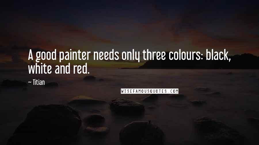 Titian Quotes: A good painter needs only three colours: black, white and red.