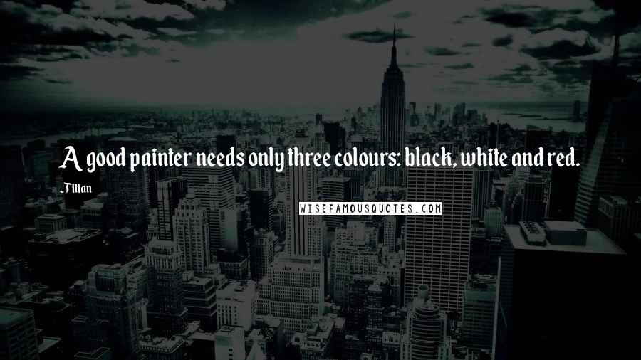 Titian Quotes: A good painter needs only three colours: black, white and red.