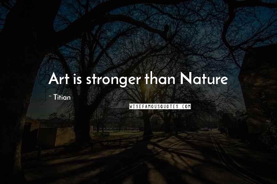 Titian Quotes: Art is stronger than Nature