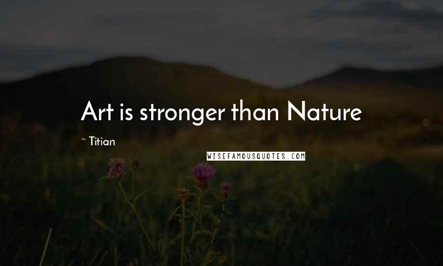 Titian Quotes: Art is stronger than Nature