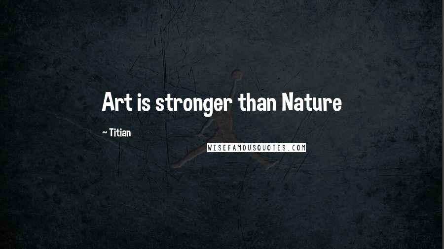 Titian Quotes: Art is stronger than Nature