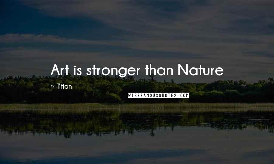 Titian Quotes: Art is stronger than Nature