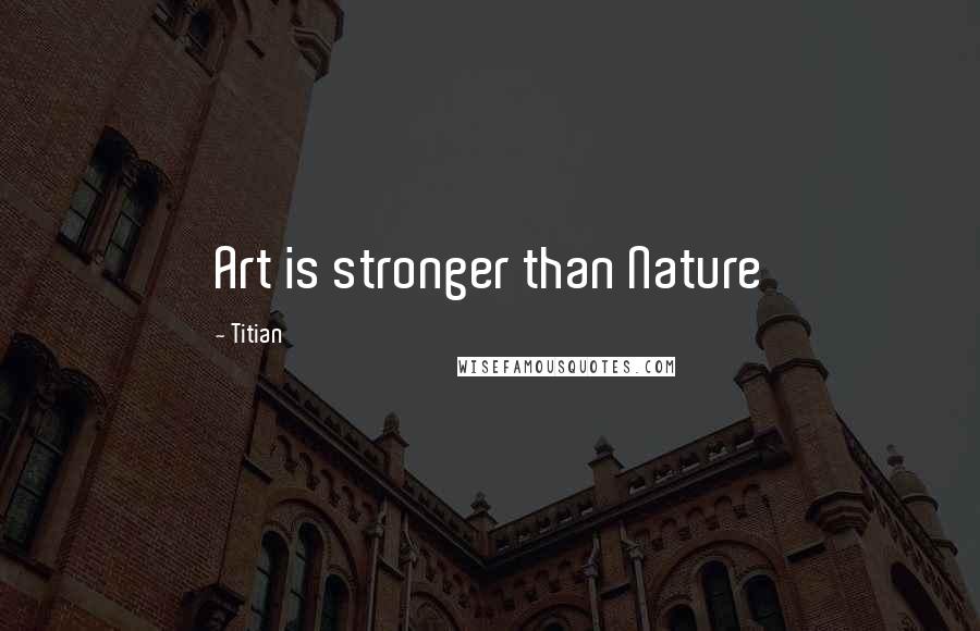 Titian Quotes: Art is stronger than Nature