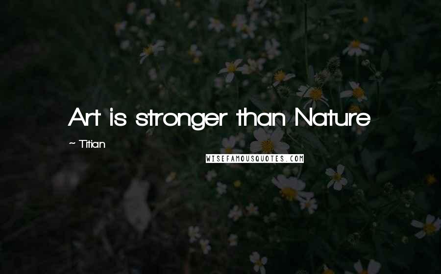 Titian Quotes: Art is stronger than Nature