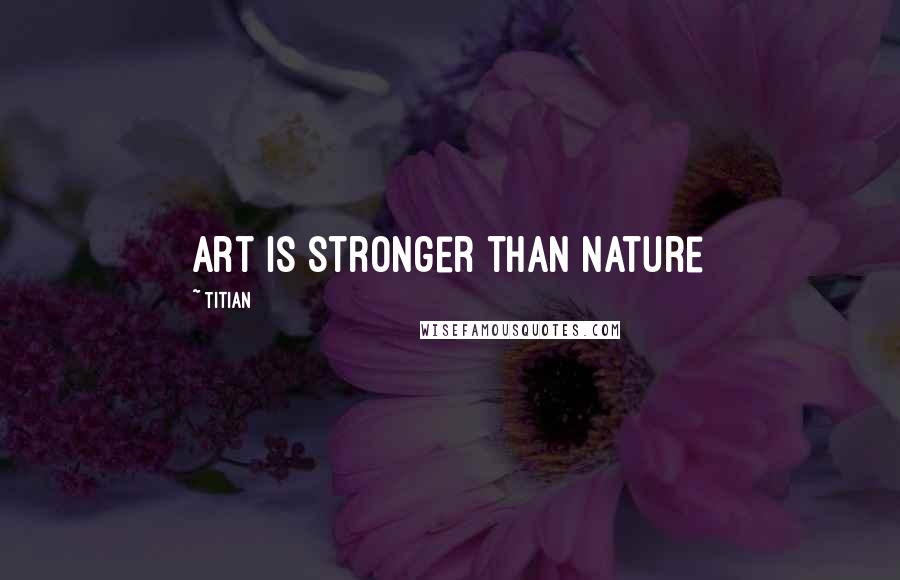 Titian Quotes: Art is stronger than Nature