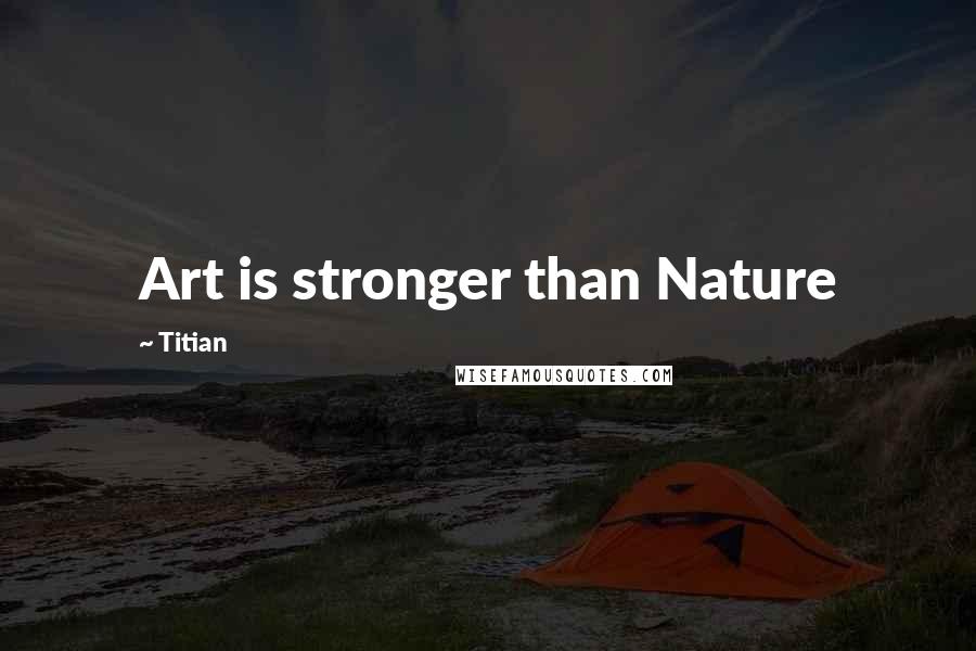 Titian Quotes: Art is stronger than Nature