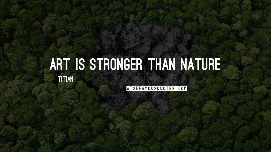 Titian Quotes: Art is stronger than Nature