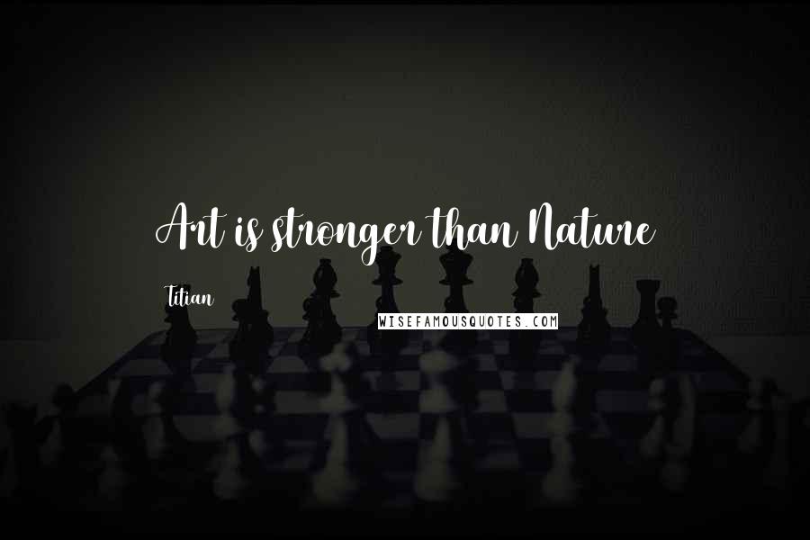 Titian Quotes: Art is stronger than Nature