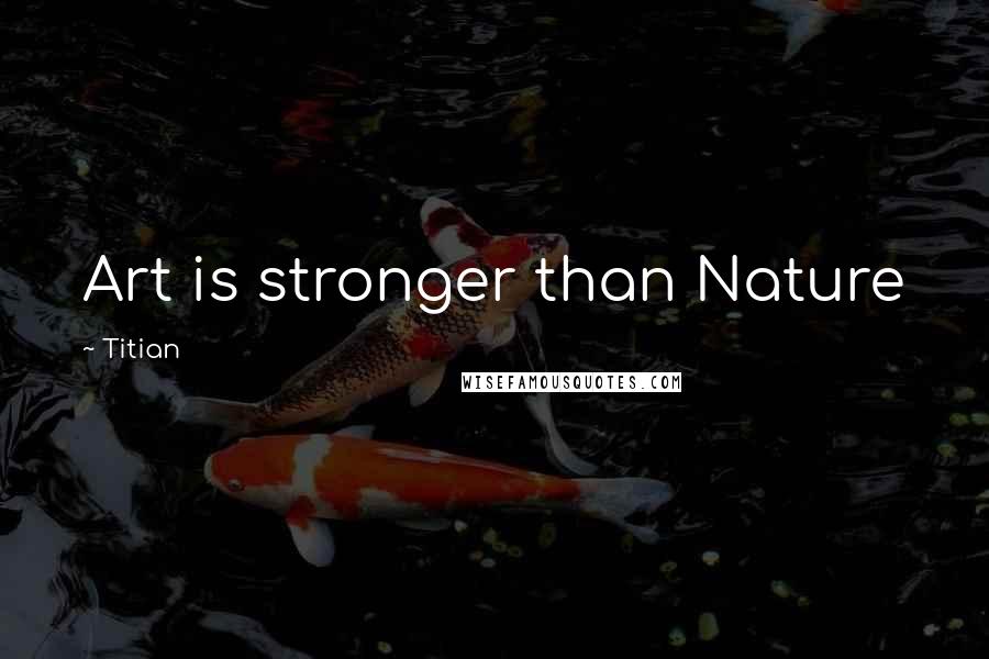 Titian Quotes: Art is stronger than Nature