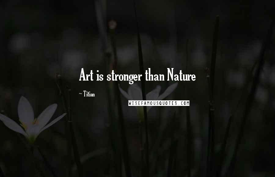 Titian Quotes: Art is stronger than Nature