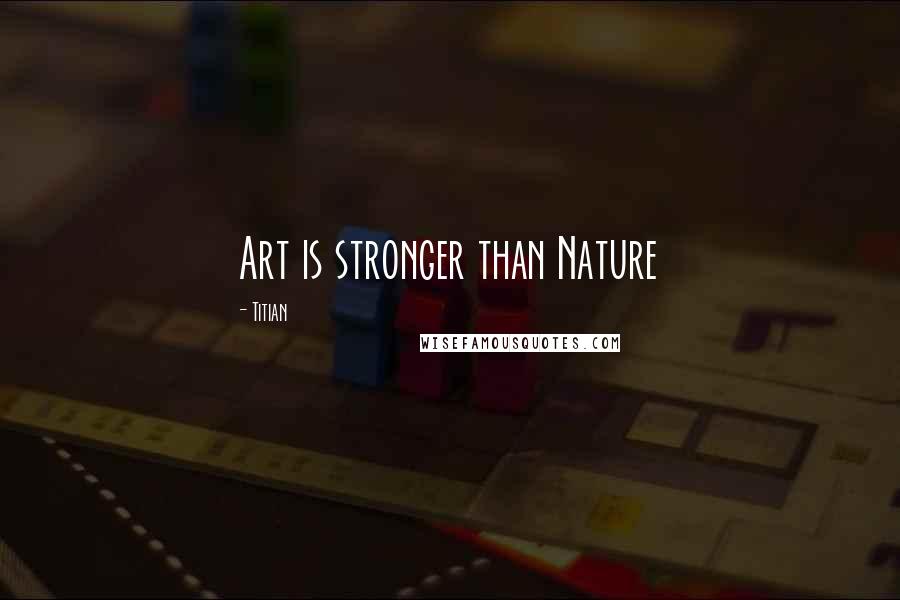 Titian Quotes: Art is stronger than Nature